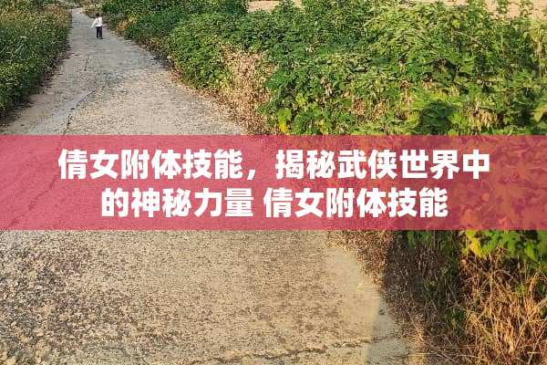 倩女附体技能，揭秘武侠世界中的神秘力量 倩女附体技能