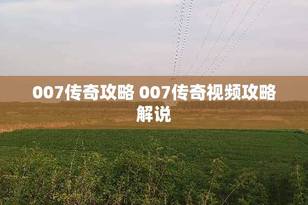 007传奇攻略 007传奇视频攻略解说