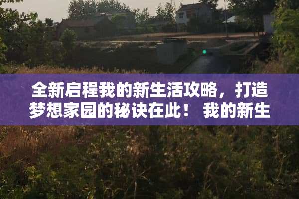 全新启程我的新生活攻略，打造***园的秘诀在此！ 我的新生活攻略