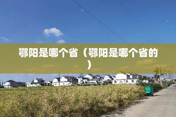 鄂阳是哪个省（鄂阳是哪个省的）