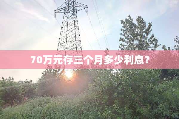 70万元存三个月多少利息？