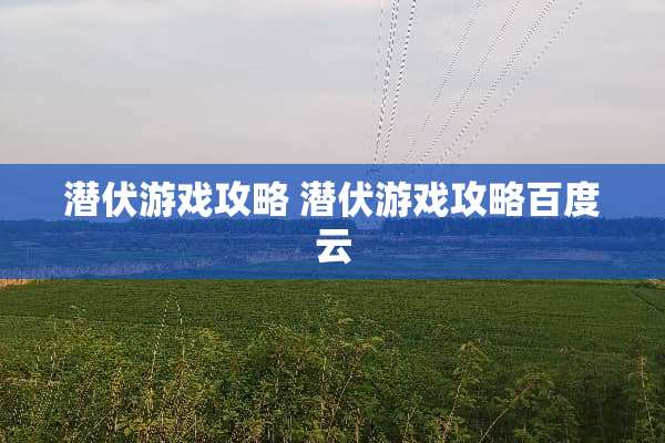潜伏游戏攻略 潜伏游戏攻略百度云
