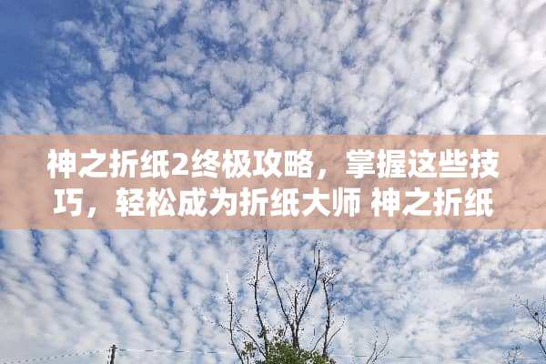 神之折纸2终极攻略，掌握这些技巧，轻松成为折纸大师 神之折纸2攻略