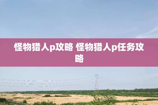 怪物猎人p攻略 怪物猎人p任务攻略