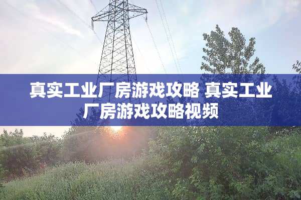 真实工业厂房游戏攻略 真实工业厂房游戏攻略视频