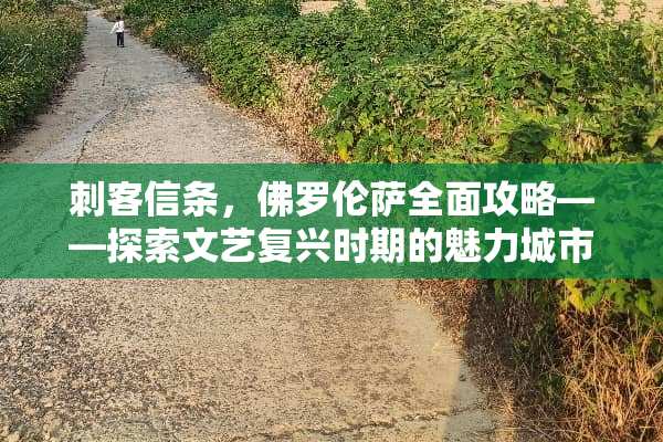 刺客信条，佛罗伦萨全面攻略——探索文艺复兴时期的魅力城市 佛罗伦萨攻略