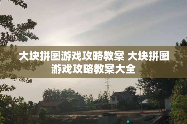 大块拼图游戏攻略教案 大块拼图游戏攻略教案大全