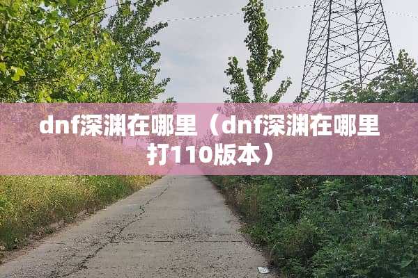 dnf深渊在哪里（dnf深渊在哪里打110版本）