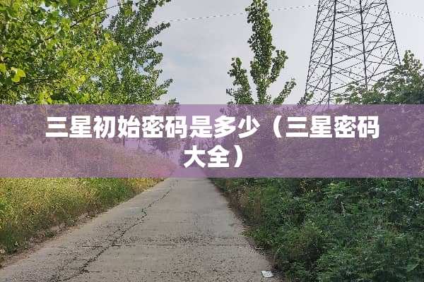 三星初始密码是多少（三星密码大全）