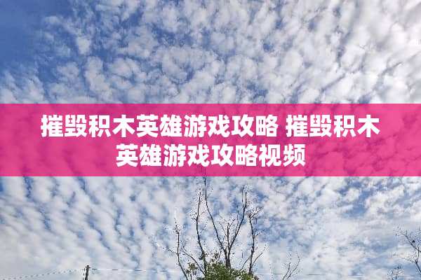 摧毁积木英雄游戏攻略 摧毁积木英雄游戏攻略视频