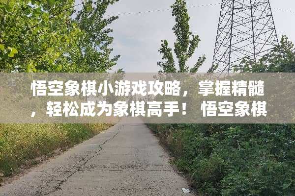 悟空象棋小游戏攻略，掌握精髓，轻松成为象棋高手！ 悟空象棋小游戏攻略