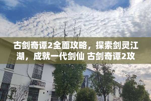 古剑奇谭2全面攻略，探索剑灵江湖，成就一代剑仙 古剑奇谭2攻略