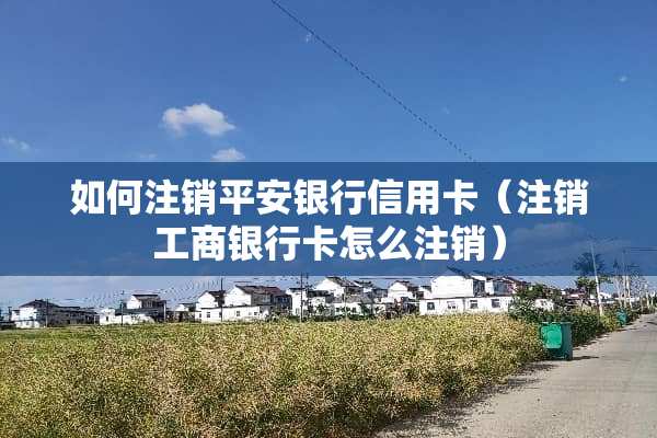 如何注销平安银行***（注销工商***怎么注销）