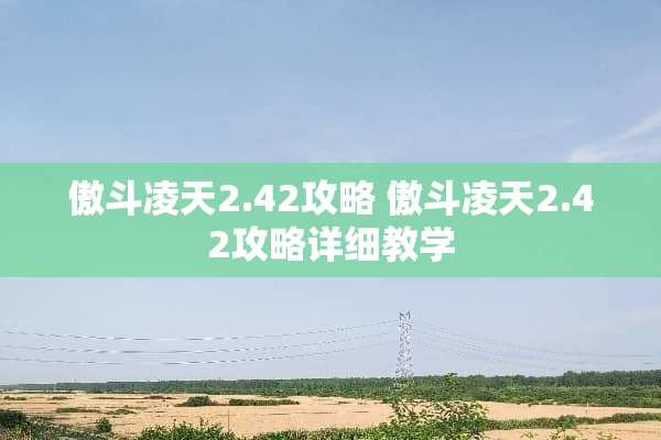傲斗凌天2.42攻略 傲斗凌天2.42攻略详细教学