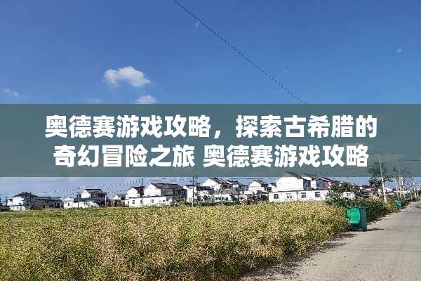 奥德赛游戏攻略，探索古希腊的奇幻冒险之旅 奥德赛游戏攻略