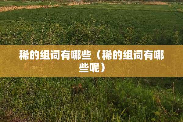 稀的组词有哪些（稀的组词有哪些呢）