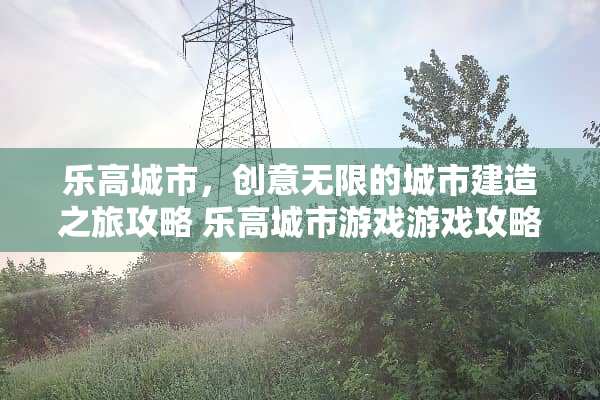 乐高城市，创意无限的城市建造之旅攻略 乐高城市游戏游戏攻略