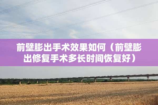 前壁膨出手术效果如何（前壁膨出修复手术多长时间恢复好）