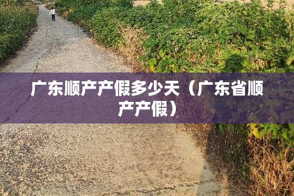 广东顺产产假多少天（广东省顺产产假）