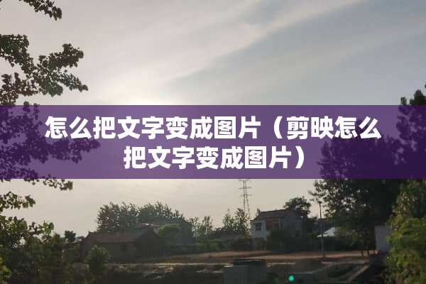 怎么把文字变成图片（剪映怎么把文字变成图片）