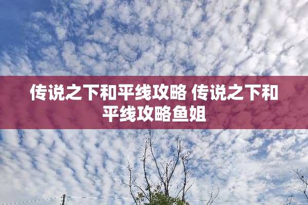 传说之下和平线攻略 传说之下和平线攻略鱼姐