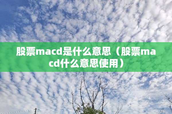 股票macd是什么意思（股票macd什么意思使用）
