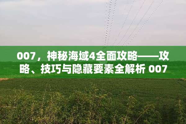 007，神秘海域4全面攻略——攻略、技巧与隐藏要素全解析 007游戏攻略