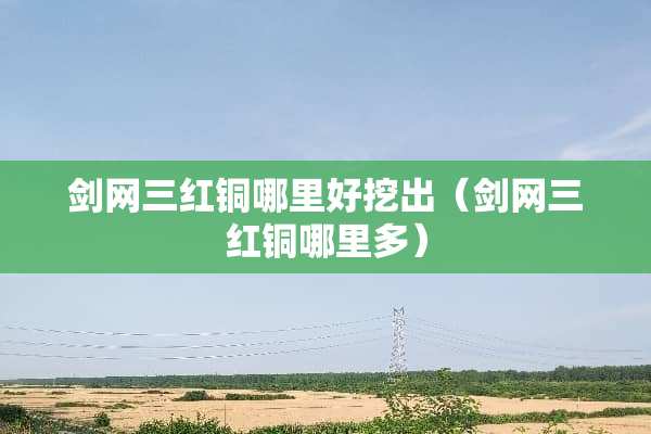 剑网三红铜哪里好挖出（剑网三红铜哪里多）