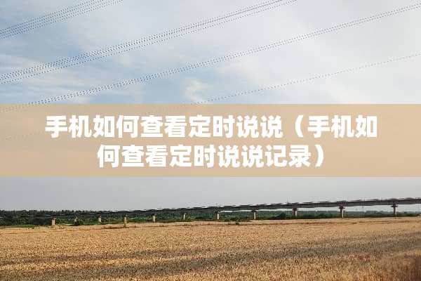 手机如何查看定时说说（手机如何查看定时说说记录）