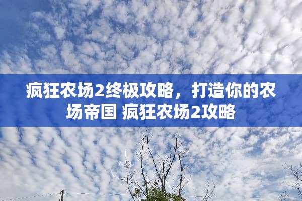 疯狂农场2终极攻略，打造你的农场帝国 疯狂农场2攻略