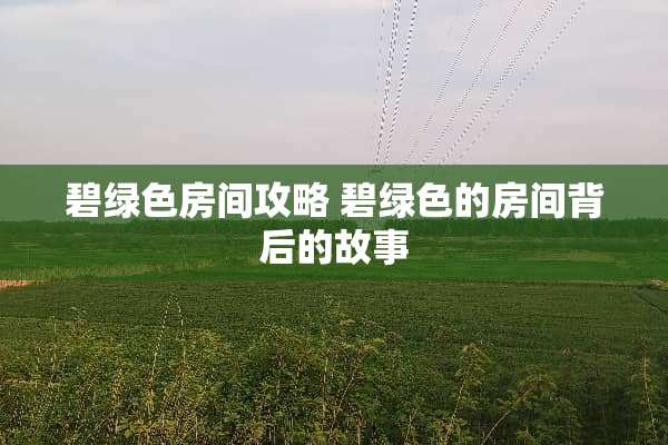 碧绿色房间攻略 碧绿色的房间背后的故事