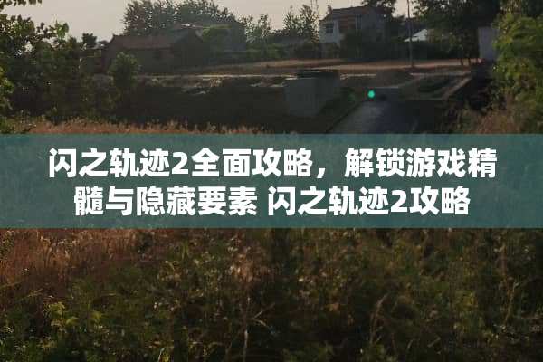 闪之轨迹2全面攻略，解锁游戏精髓与隐藏要素 闪之轨迹2攻略