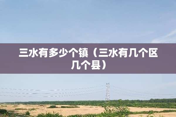 三水有多少个镇（三水有几个区几个县）