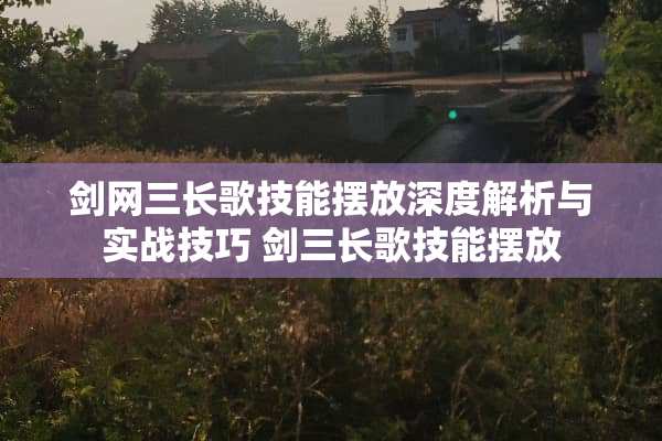 剑网三长歌技能摆放深度解析与实战技巧 剑三长歌技能摆放