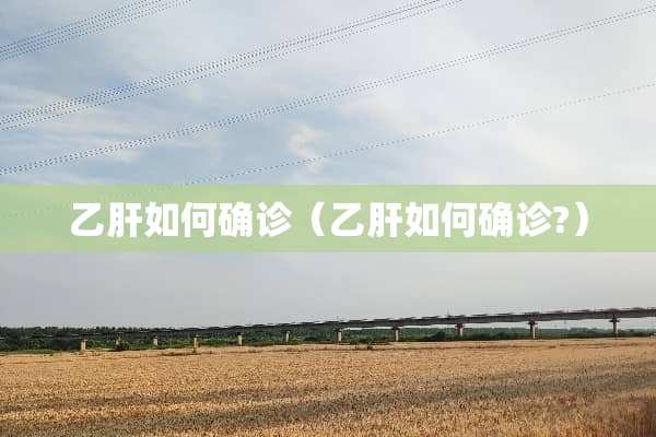 乙肝如何确诊（乙肝如何确诊?）