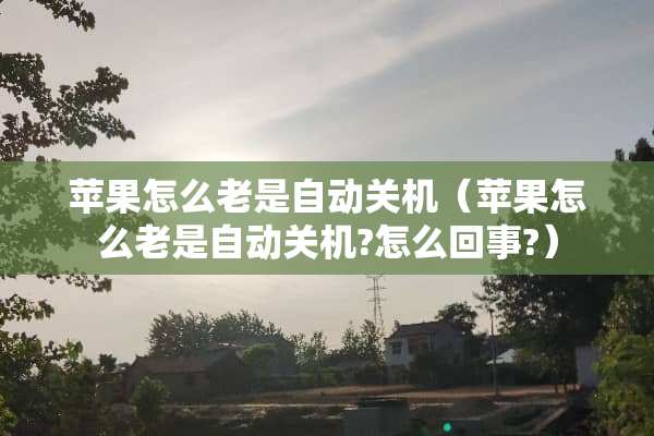 苹果怎么老是自动关机（苹果怎么老是自动关机?怎么回事?）