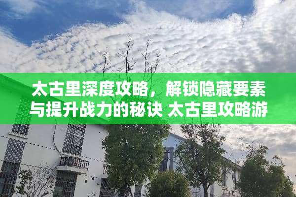 太古里深度攻略，解锁隐藏要素与提升战力的秘诀 太古里攻略游戏