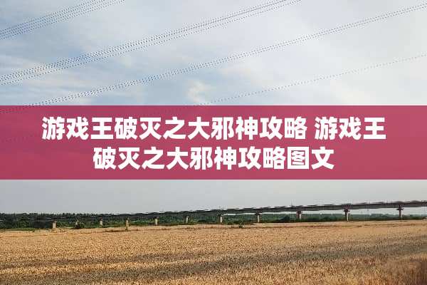 游戏王破灭之大邪神攻略 游戏王破灭之大邪神攻略图文