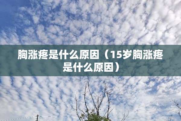 胸涨疼是什么原因（15岁胸涨疼是什么原因）