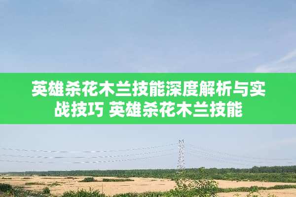 英雄杀花木兰技能深度解析与实战技巧 英雄杀花木兰技能