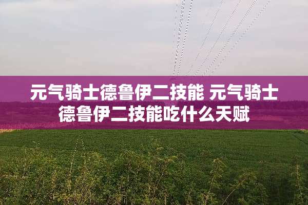 元气骑士德鲁伊二技能 元气骑士德鲁伊二技能吃什么天赋