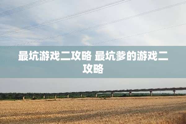 最坑游戏二攻略 最坑爹的游戏二攻略