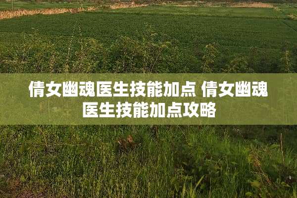 倩女幽魂医生技能加点 倩女幽魂医生技能加点攻略