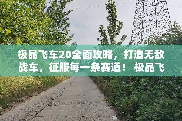 极品飞车20全面攻略，打造无敌战车，征服每一条赛道！ 极品飞车20攻略