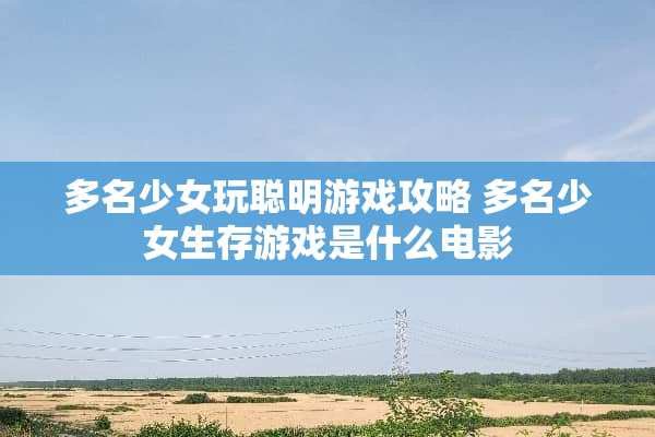 多名少女玩聪明游戏攻略 多名少女生存游戏是什么电影