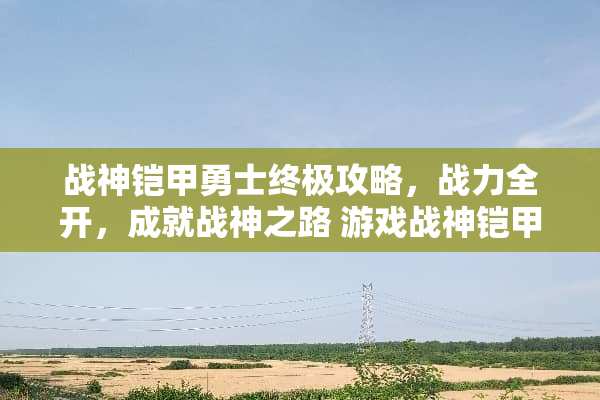 战神铠甲勇士终极攻略，战力全开，成就战神之路 游戏战神铠甲勇士攻略