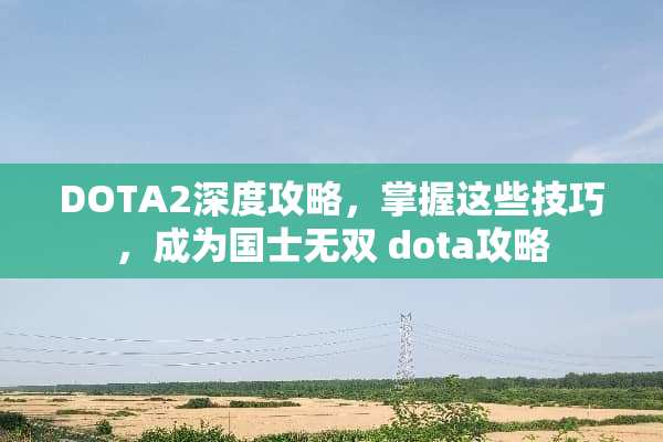 DOTA2深度攻略，掌握这些技巧，成为国士无双 dota攻略