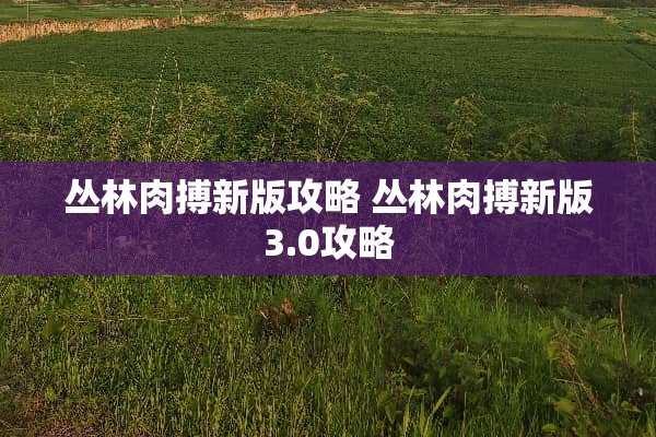 丛林肉搏新版攻略 丛林肉搏新版3.0攻略
