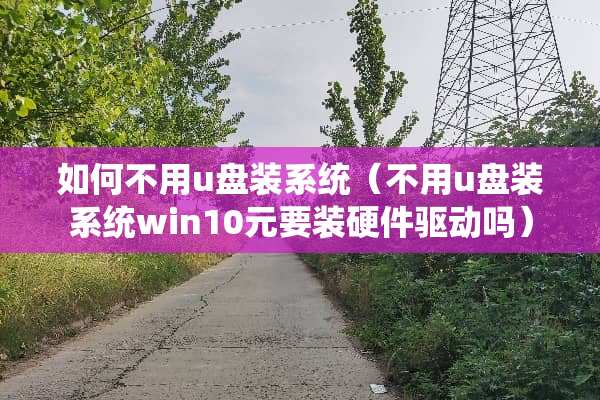 如何不用u盘装系统（不用u盘装系统win10元要装硬件驱动吗）