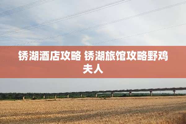 锈湖酒店攻略 锈湖旅馆攻略野鸡夫人
